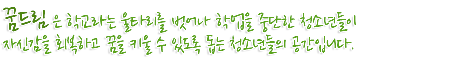꿈드림 은 학교라는 울타리를 벗어나 학업을 중단한 청소년들이 자신감을 회복하고 꿈을 키울 수 있도록 돕는 청소년들의 공간입니다.